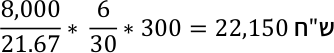 8,000 21.67 * 6 30 * 300=22,150 ח " ש